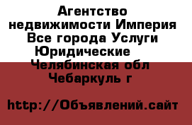 Агентство недвижимости Империя - Все города Услуги » Юридические   . Челябинская обл.,Чебаркуль г.